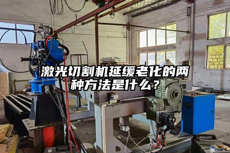 激光切割機(jī)延緩老化的兩種方法是什么？